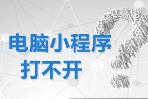 電腦微信小程序打不開常見原因及解決辦法匯總